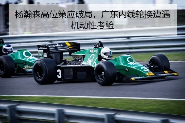 杨瀚森高位策应破局，广东内线轮换遭遇机动性考验